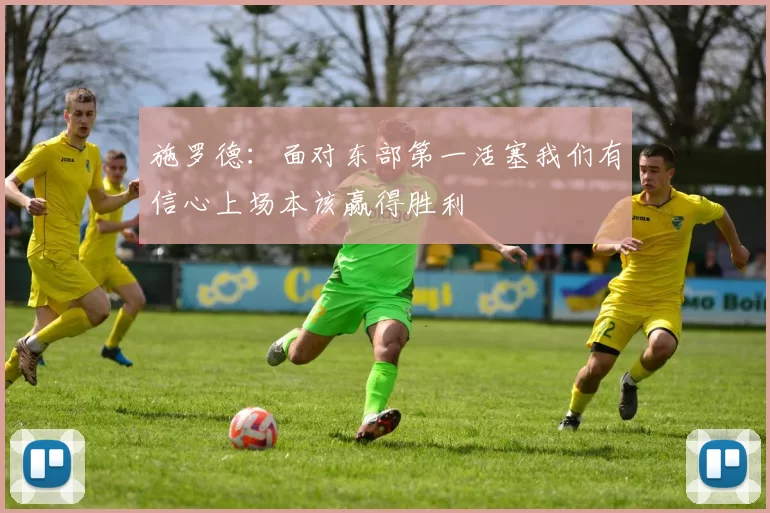 施罗德：面对东部第一活塞我们有信心上场本该赢得胜利