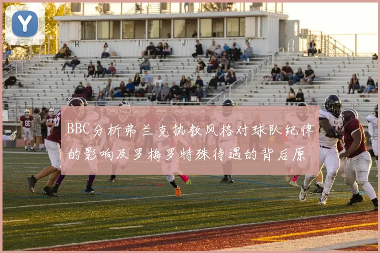 BBC分析弗兰克执教风格对球队纪律的影响及罗梅罗特殊待遇的背后原因