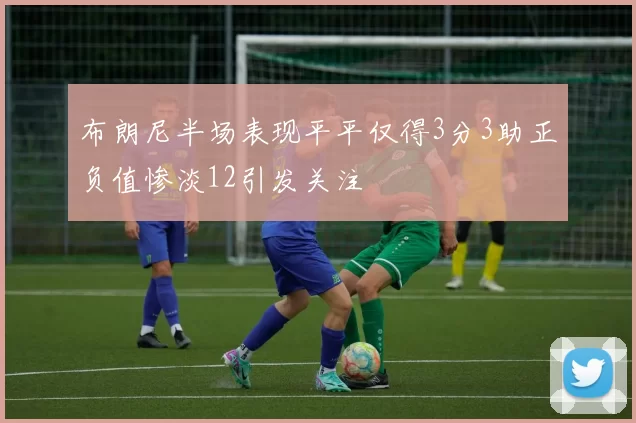 布朗尼半场表现平平仅得3分3助正负值惨淡12引发关注