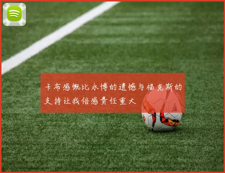 卡布感慨比永博的遗憾与福克斯的支持让我倍感责任重大