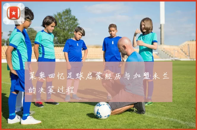 莱奥回忆足球启蒙经历与加盟米兰的决策过程