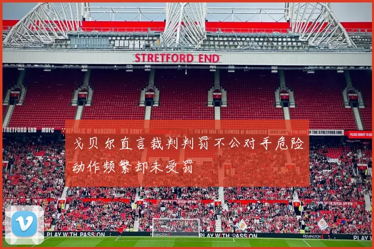 戈贝尔直言裁判判罚不公对手危险动作频繁却未受罚