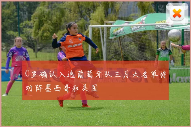 C罗确认入选葡萄牙队三月大名单将对阵墨西哥和美国