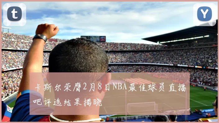 卡斯尔荣膺2月8日NBA最佳球员直播吧评选结果揭晓