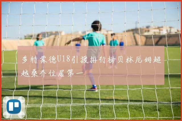 多特蒙德U18引援排行榜贝林厄姆超越桑乔位居第一