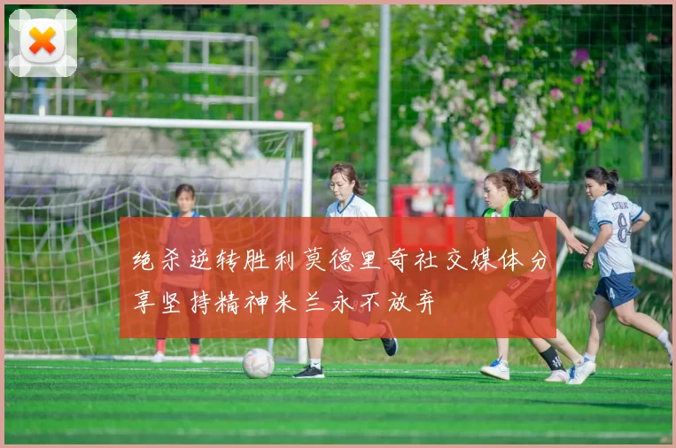 绝杀逆转胜利莫德里奇社交媒体分享坚持精神米兰永不放弃
