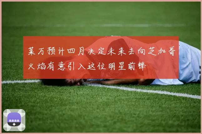 莱万预计四月决定未来去向芝加哥火焰有意引入这位明星前锋