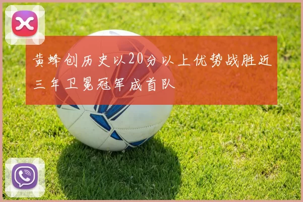 黄蜂创历史以20分以上优势战胜近三年卫冕冠军成首队