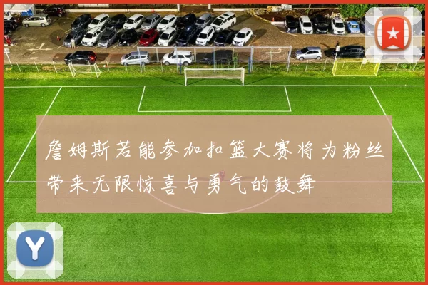 詹姆斯若能参加扣篮大赛将为粉丝带来无限惊喜与勇气的鼓舞