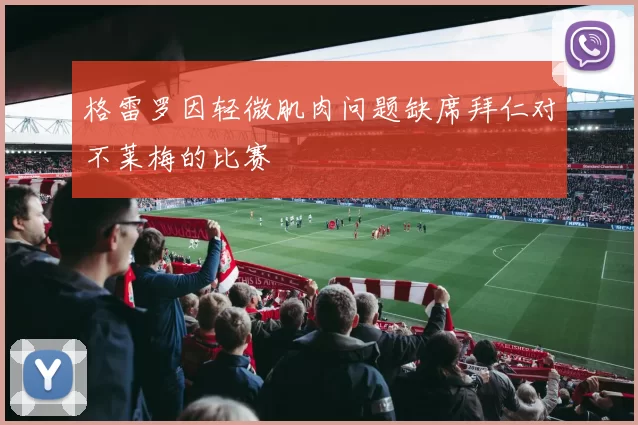 格雷罗因轻微肌肉问题缺席拜仁对不莱梅的比赛