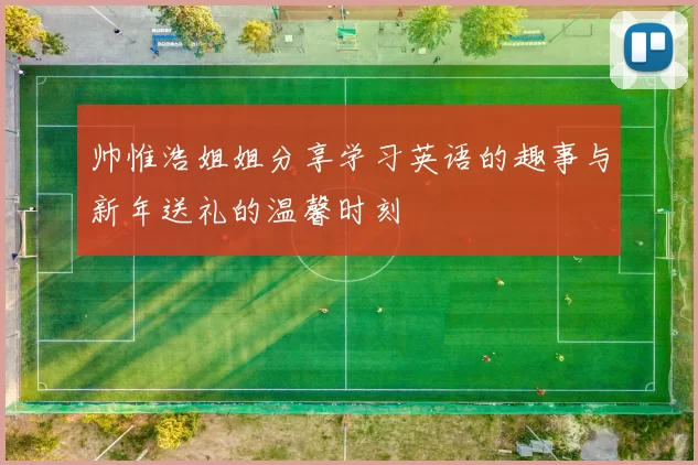 帅惟浩姐姐分享学习英语的趣事与新年送礼的温馨时刻