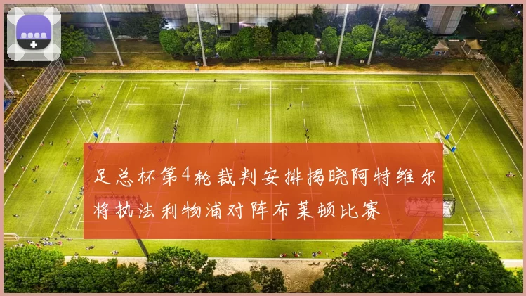 足总杯第4轮裁判安排揭晓阿特维尔将执法利物浦对阵布莱顿比赛